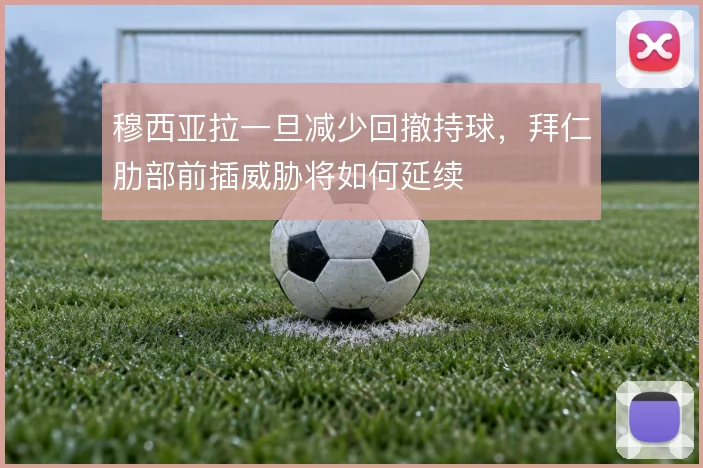 穆西亚拉一旦减少回撤持球,拜仁肋部前插威胁将如何延续
