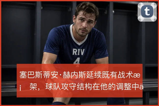 塞巴斯蒂安·赫内斯延续既有战术框架，球队攻守结构在他的调整中保持稳定