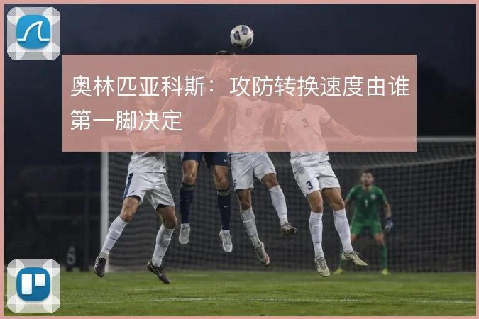 奥林匹亚科斯：攻防转换速度由谁第一脚决定