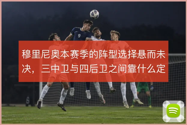 穆里尼奥本赛季的阵型选择悬而未决，三中卫与四后卫之间靠什么定夺