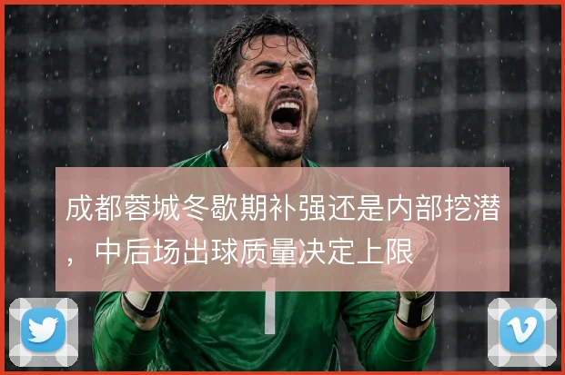 成都蓉城冬歇期补强还是内部挖潜，中后场出球质量决定上限