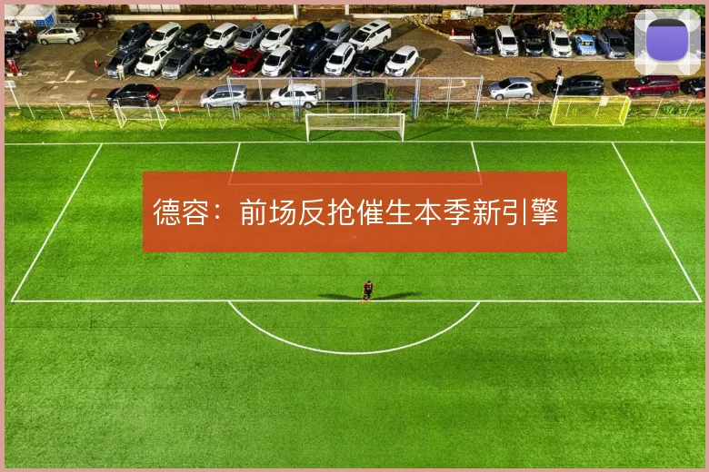 德容:前场反抢催生本季新引擎