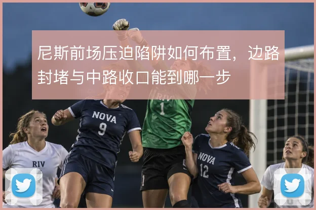 尼斯前场压迫陷阱如何布置，边路封堵与中路收口能到哪一步