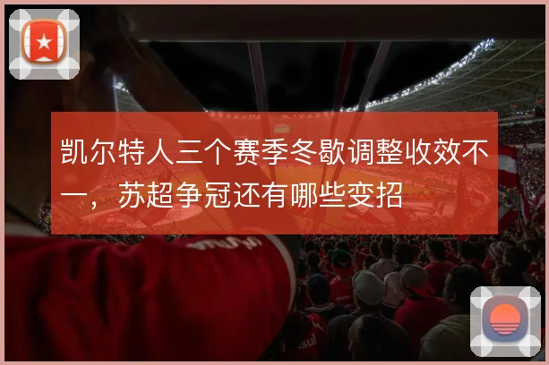 凯尔特人三个赛季冬歇调整收效不一，苏超争冠还有哪些变招