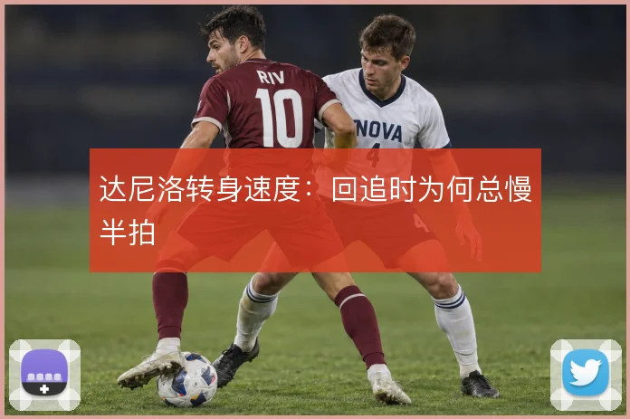 达尼洛转身速度：回追时为何总慢半拍