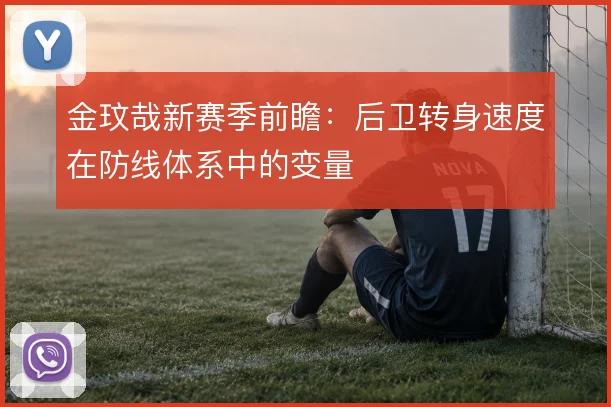 金玟哉新赛季前瞻：后卫转身速度在防线体系中的变量