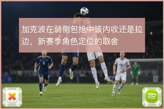 加克波在弱侧包抢中该内收还是拉边，新赛季角色定位的取舍