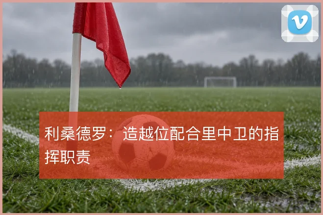 利桑德罗：造越位配合里中卫的指挥职责