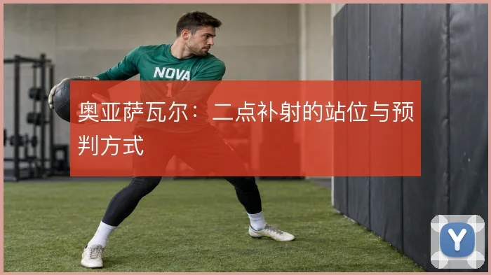 奥亚萨瓦尔:二点补射的站位与预判方式