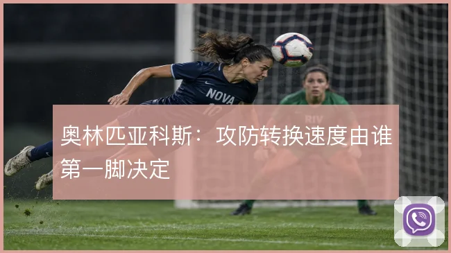 奥林匹亚科斯：攻防转换速度由谁第一脚决定