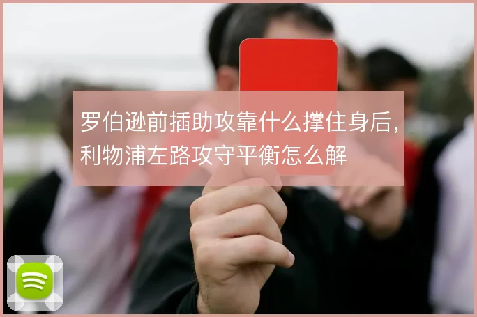 罗伯逊前插助攻靠什么撑住身后,利物浦左路攻守平衡怎么解