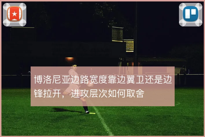 博洛尼亚边路宽度靠边翼卫还是边锋拉开，进攻层次如何取舍