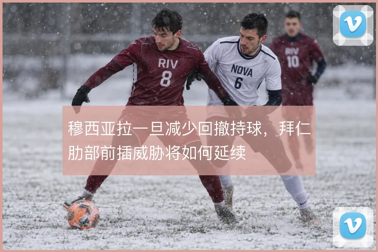 穆西亚拉一旦减少回撤持球,拜仁肋部前插威胁将如何延续