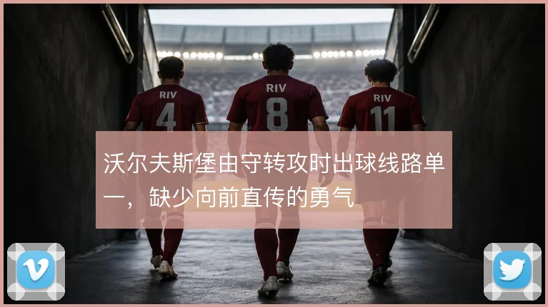 沃尔夫斯堡由守转攻时出球线路单一，缺少向前直传的勇气