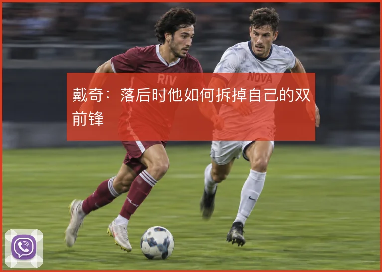 戴奇:落后时他如何拆掉自己的双前锋