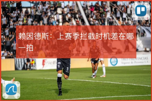 赖因德斯：上赛季拦截时机差在哪一拍