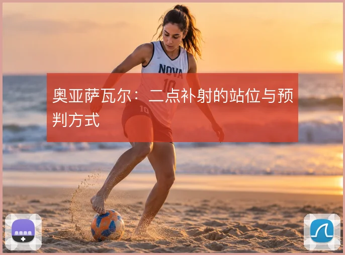 奥亚萨瓦尔:二点补射的站位与预判方式