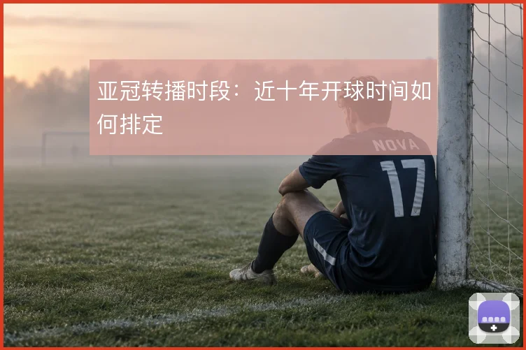 亚冠转播时段：近十年开球时间如何排定