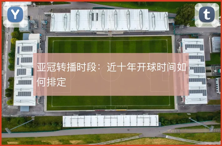亚冠转播时段：近十年开球时间如何排定