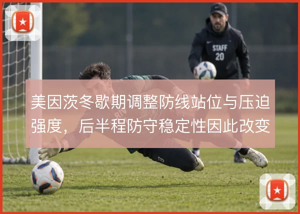 美因茨冬歇期调整防线站位与压迫强度，后半程防守稳定性因此改变