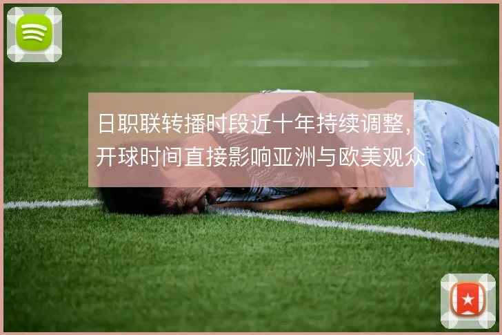 日职联转播时段近十年持续调整，开球时间直接影响亚洲与欧美观众覆盖