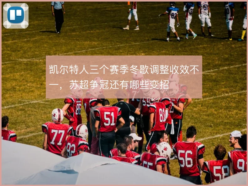 凯尔特人三个赛季冬歇调整收效不一，苏超争冠还有哪些变招