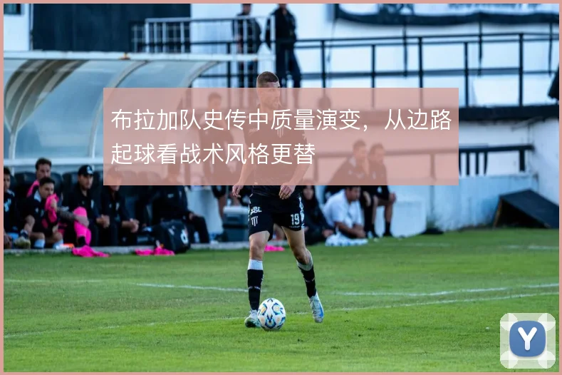 布拉加队史传中质量演变，从边路起球看战术风格更替
