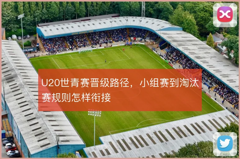 U20世青赛晋级路径，小组赛到淘汰赛规则怎样衔接