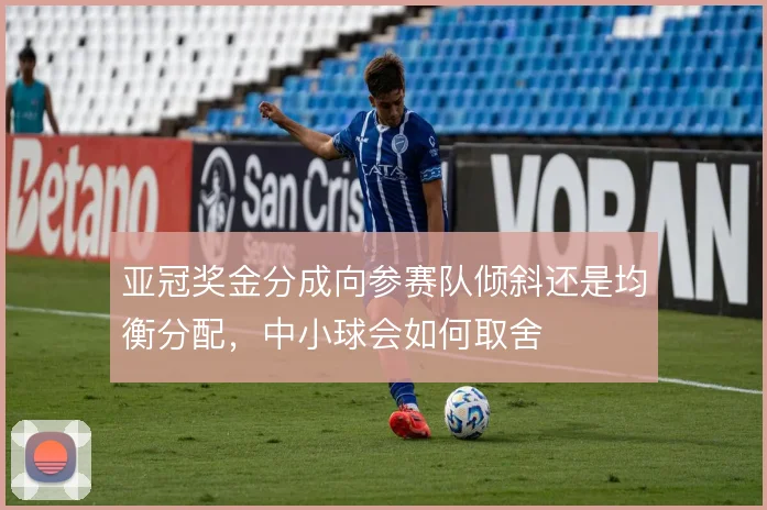 亚冠奖金分成向参赛队倾斜还是均衡分配,中小球会如何取舍