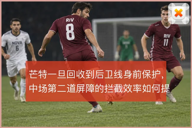 芒特一旦回收到后卫线身前保护，中场第二道屏障的拦截效率如何提升