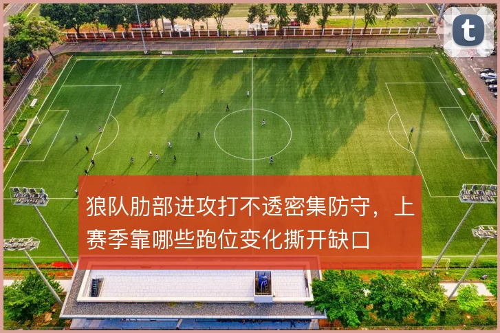 狼队肋部进攻打不透密集防守,上赛季靠哪些跑位变化撕开缺口