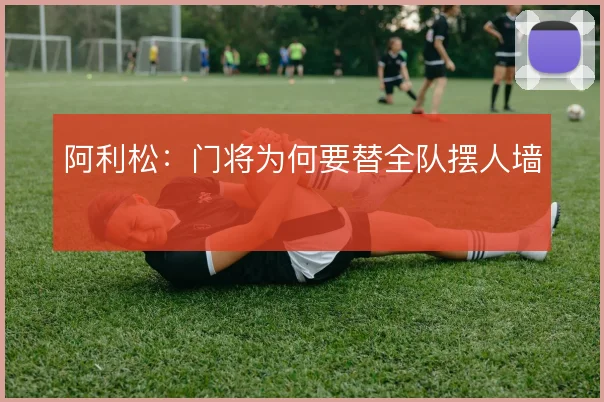 阿利松：门将为何要替全队摆人墙