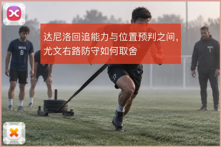 达尼洛回追能力与位置预判之间，尤文右路防守如何取舍