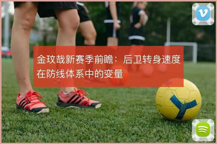 金玟哉新赛季前瞻:后卫转身速度在防线体系中的变量
