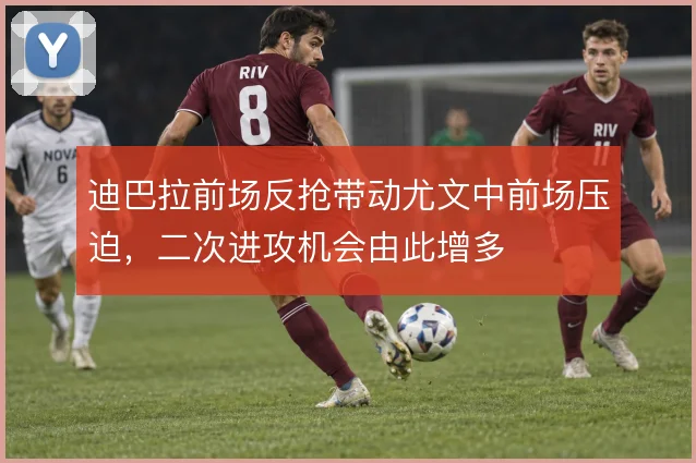 迪巴拉前场反抢带动尤文中前场压迫，二次进攻机会由此增多