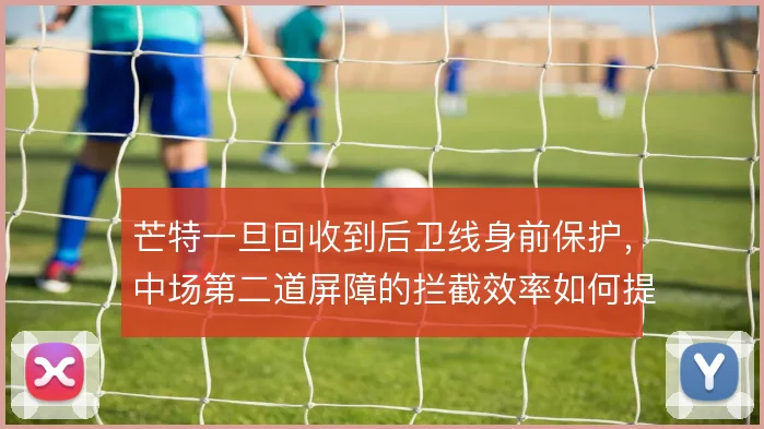 芒特一旦回收到后卫线身前保护，中场第二道屏障的拦截效率如何提升