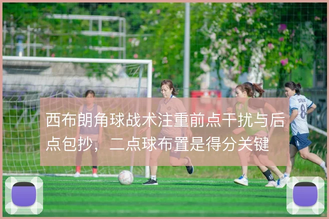 西布朗角球战术注重前点干扰与后点包抄，二点球布置是得分关键