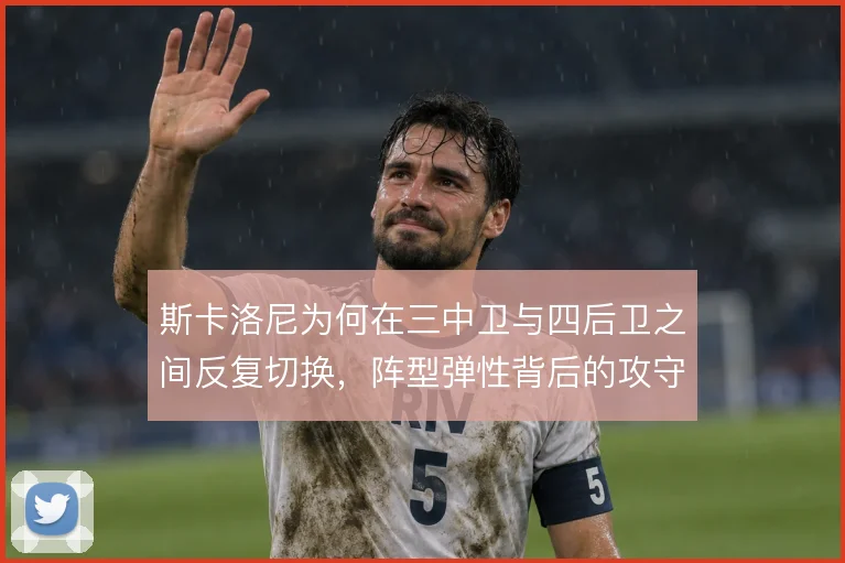 斯卡洛尼为何在三中卫与四后卫之间反复切换，阵型弹性背后的攻守考量