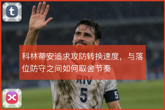 科林蒂安追求攻防转换速度，与落位防守之间如何取舍节奏