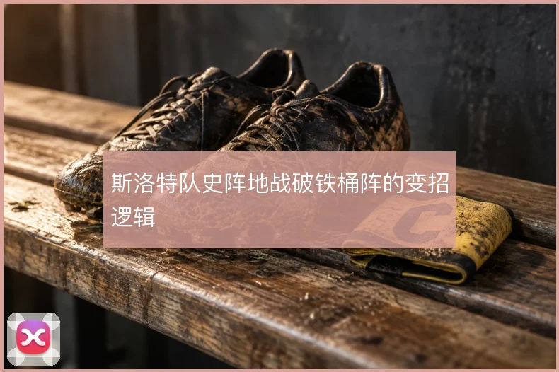 斯洛特队史阵地战破铁桶阵的变招逻辑