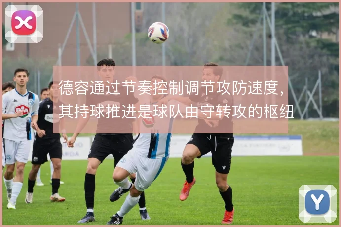 德容通过节奏控制调节攻防速度，其持球推进是球队由守转攻的枢纽