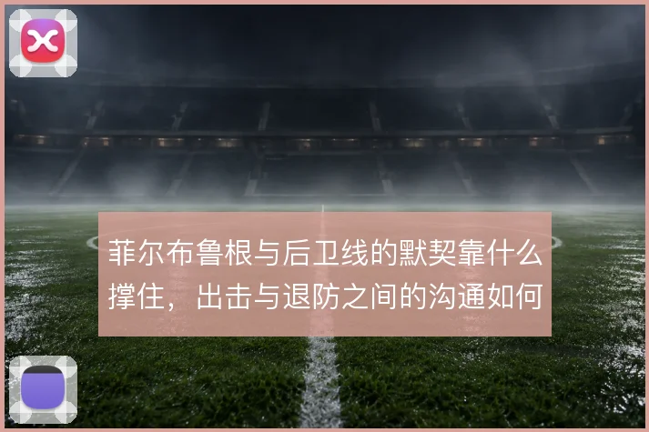 菲尔布鲁根与后卫线的默契靠什么撑住，出击与退防之间的沟通如何建立
