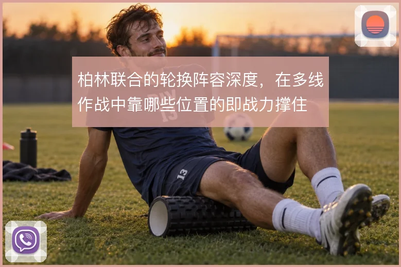 柏林联合的轮换阵容深度,在多线作战中靠哪些位置的即战力撑住