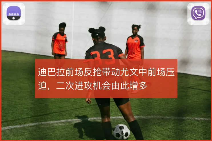 迪巴拉前场反抢带动尤文中前场压迫,二次进攻机会由此增多