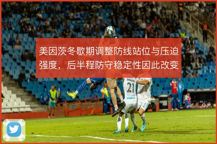 美因茨冬歇期调整防线站位与压迫强度，后半程防守稳定性因此改变