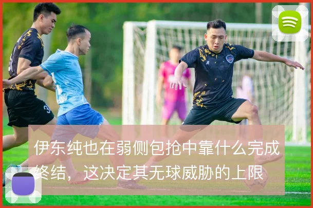 伊东纯也在弱侧包抢中靠什么完成终结，这决定其无球威胁的上限