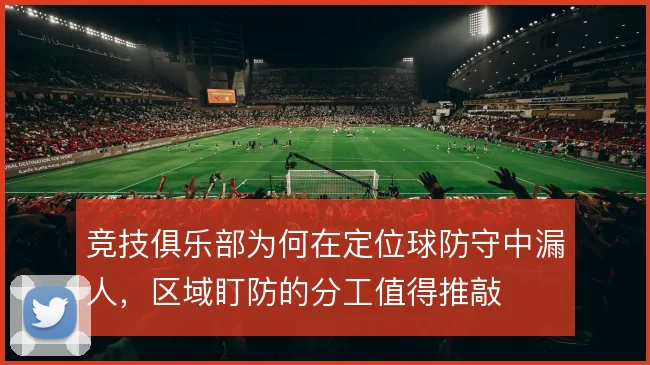 竞技俱乐部为何在定位球防守中漏人，区域盯防的分工值得推敲