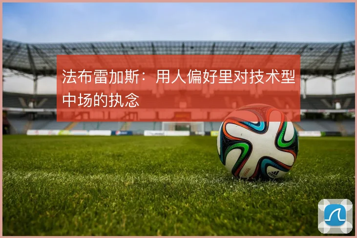 法布雷加斯:用人偏好里对技术型中场的执念
