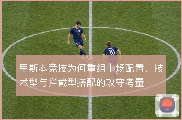 里斯本竞技为何重组中场配置，技术型与拦截型搭配的攻守考量