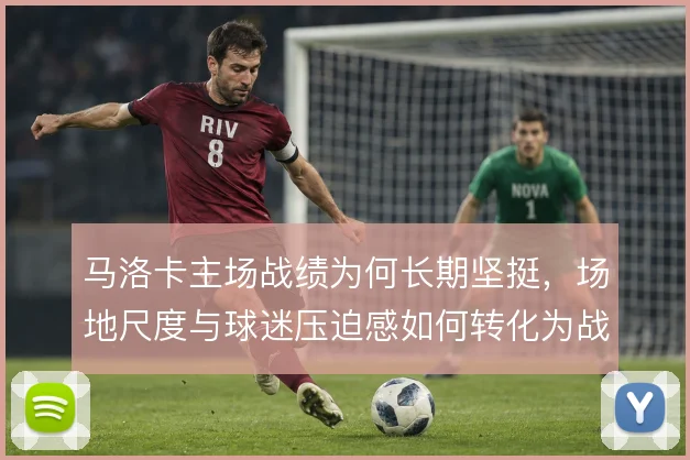 马洛卡主场战绩为何长期坚挺，场地尺度与球迷压迫感如何转化为战术红利